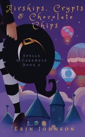 Airships, Crypts & Chocolate Chips: A Cozy Witch Mystery (Spells & Caramels) (Volume 6)