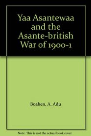 Yaa Asantewaa and the Asante-British War of 1900-1: Yaa Asantewaa and the Asante-British War of 1900-1
