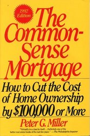 Common-Sense Mortgage: How to Cut the Cost of Home Ownership by $100,000 or More