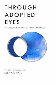 Through Adopted Eyes: A Collection of Memoirs From Adoptees