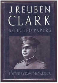 J. Reuben Clark: Selected Papers on Americanism and National Affairs