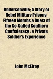 Andersonville; A Story of Rebel Military Prisons, Fifteen Months a Guest of the So-Called Southern Confederacy: a Private Soldier's Experience