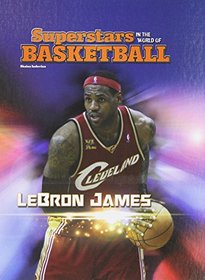 Lebron James (Superstars in the World of Basketball)