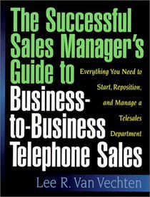 The Successful Sales Manager's Guide to Business-to-Business Telephone Sales