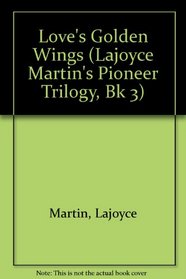 Love's Golden Wings (Lajoyce Martin's Pioneer Trilogy, Bk 3)