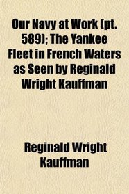 Our Navy at Work (pt. 589); The Yankee Fleet in French Waters as Seen by Reginald Wright Kauffman