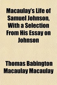 Macaulay's Life of Samuel Johnson, With a Selection From His Essay on Johnson