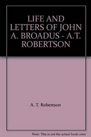 LIFE AND LETTERS OF JOHN A. BROADUS - A.T. ROBERTSON