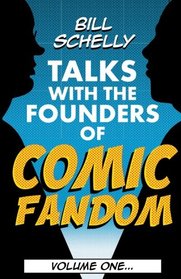 Bill Schelly Talks with the Founders of Comic Fandom: Volume One (Volume 1)