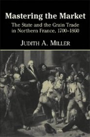 Mastering the Market : The State and the Grain Trade in Northern France, 1700-1860