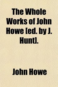 The Whole Works of John Howe [ed. by J. Hunt].