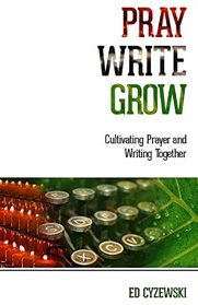 Pray, Write, Grow: Cultivating Prayer and Writing Together