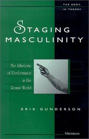 Staging Masculinity : The Rhetoric of Performance in the Roman World (The Body, In Theory: Histories of Cultural Materialism)