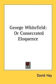 George Whitefield: Or Consecrated Eloquence