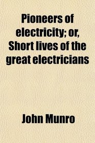 Pioneers of electricity; or, Short lives of the great electricians