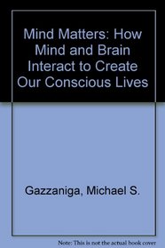 Mind Matters: How Mind and Brain Interact to Create Our Conscious Lives