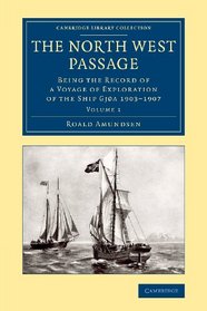 The North West Passage: Being the Record of a Voyage of Exploration of the Ship Gja 1903-1907 (Cambridge Library Collection - Polar Exploration) (Volume 1)