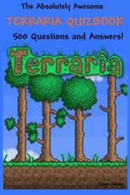 The Absolutely Awesome Terraria Quizbook: 500 Questions and Answers! (cheats, handbook, hacks, guidebook, crafting, jokes, bosses) (Volume 1)