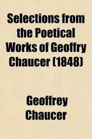 Selections From the Poetical Works of Geoffry Chaucer; With a Concise Life of That Poet, and Remarks Illustrative of His Genius