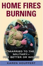 Home Fires Burning : Married to the Military--for Better or Worse