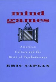 Mind Games: American Culture and the Birth of Psychotherapy (Medicine and Society)