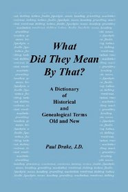 What Did They Mean By That? A Dictionary of Historical and Genealogical Terms, Old and New