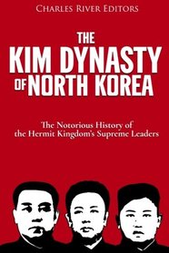 The Kim Dynasty of North Korea: The Notorious History of the Hermit Kingdom?s Supreme Leaders