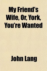 My Friend's Wife, Or, York, You're Wanted