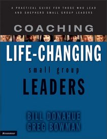 Coaching Life-Changing Small Group Leaders: A Practical Guide for Those Who Lead and Shepherd Small Group Leaders