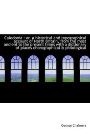 Caledonia : or, a historical and topographical account of North Britain, from the most ancient to th