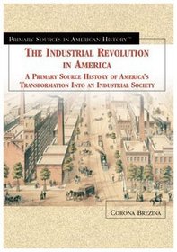 The Industrial Revolution in America: A Primary Source History of America's Transformation into an Industrial Society (Primary Sources in American History (New York, N.Y.).)