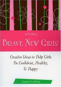 Brave New Girls, 2nd Edition: Creative Ideas to Help Girls be Confident, Healthy, and Happy