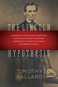 The Lincoln Hypothesis: A Modern-day Abolitionist Investigates the Possible Connection between Joseph Smith, the Book of Mormon, and Abraham Lincoln