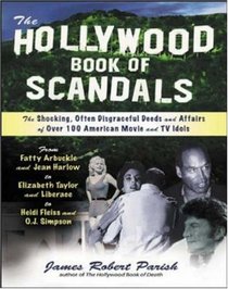 The Hollywood Book of Scandals : The Shocking, Often Disgraceful Deeds and Affairs of Over 100 American Movie and TV Idols