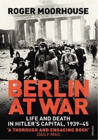 Berlin at War: Life and Death in Hitler's Capital, 1939-45