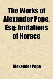 The Works of Alexander Pope, Esq: Imitations of Horace