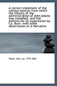 A correct statement of the various sources from which the History of the administration of John Adam