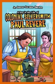 A Day in the Life of Colonial Silversmith Paul Revere (Jr. Graphic Colonial America)