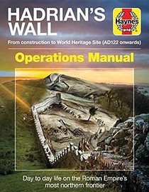Hadrian's Wall Operations Manual: From construction to World Heritage Site (AD122 onwards) (Haynes Manuals)