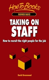 Taking on Staff: How to Recruit the Right People for the Job (How to Books: Business Basics)