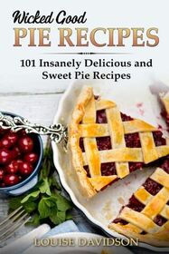 Wicked Good Pie Recipes: 101 Insanely Delicious and Sweet Pie Recipes (Easy Baking Cookbook)