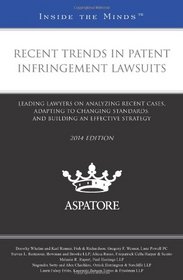 Recent Trends in Patent Infringement Lawsuits, 2014 Edition: Leading Lawyers on Analyzing Recent Cases, Adapting to Changing Standards, and Building an Effective Strategy (Inside the Minds)