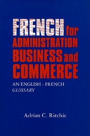 French For Administration, Business and Commerce: An English-French Glossary
