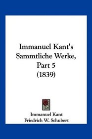 Immanuel Kant's Sammtliche Werke, Part 5 (1839) (German Edition)