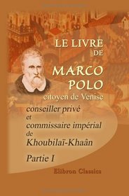 Le livre de Marco Polo, citoyen de Venise, conseiller priv et commissaire imprial de Khoubila-Khan: Rdig en franais sous sa dicte en 1298 par Rusticien ... fois... par m. G. Pauthier. Partie 1