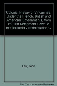 Colonial History of Vincennes, Under the French, British and American Governments, from Its First Settlement Down to the Territorial Administration O