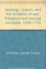 Ideology, reason, and the limitation of war: Religious and secular concepts, 1200-1740