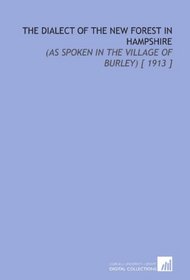The Dialect of the New Forest in Hampshire: (as Spoken in the Village of Burley) [ 1913 ]