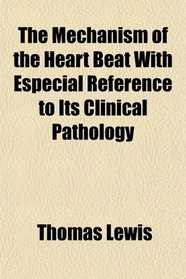 The Mechanism of the Heart Beat With Especial Reference to Its Clinical Pathology