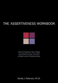 The Assertiveness Workbook: How to Express Your Ideas and Stand Up for Yourself at Work and in Relationships